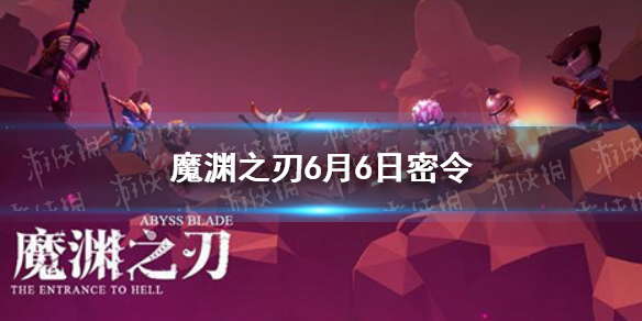 魔渊之刃6月6日密令是什么 魔渊之刃6月6日密令一览