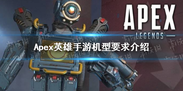 Apex英雄手游需要什么手机配置-Apex英雄手游机型要求介绍