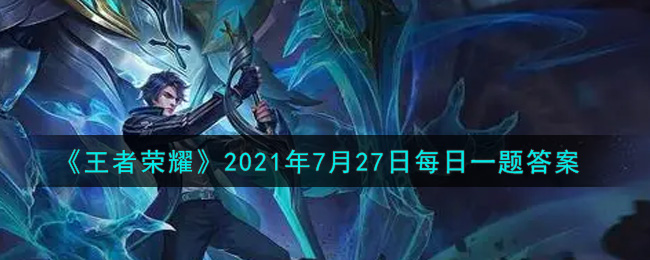 《王者荣耀》2021年7月27日每日一题答案