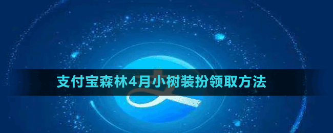 支付宝森林4月小树装扮怎么领取-4月小树装扮领取方法