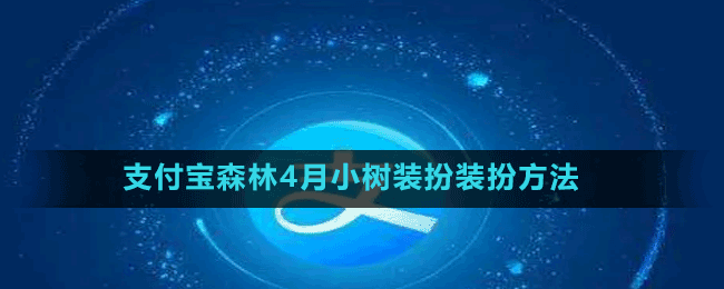 支付宝森林4月小树装扮怎么装扮-森林4月小树装扮装扮方法