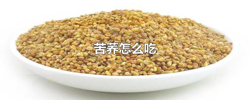 苦荞怎么吃-最新苦荞怎么吃整理解答
