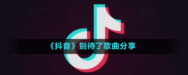 《抖音》别待了歌曲分享