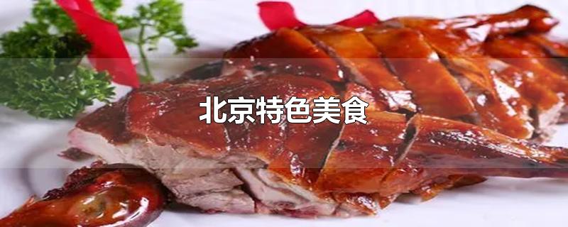 北京特色美食-最新北京特色美食整理解答