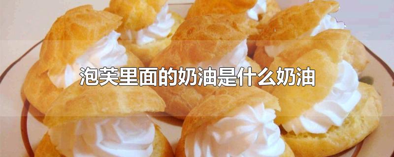 泡芙里面的奶油是什么奶油-最新泡芙里面的奶油是什么奶油整理解答