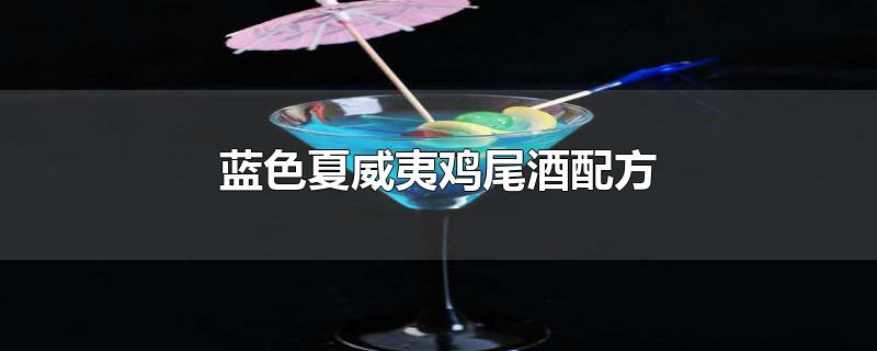 蓝色夏威夷鸡尾酒配方-最新蓝色夏威夷鸡尾酒配方整理解答