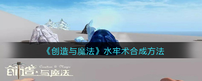 创造与魔法水牢术怎么合成-创造与魔法水牢术合成方法一览