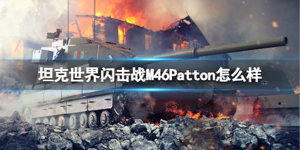 坦克世界闪击战M46Patton怎么样-坦克世界闪击战M46Patton坦克图鉴