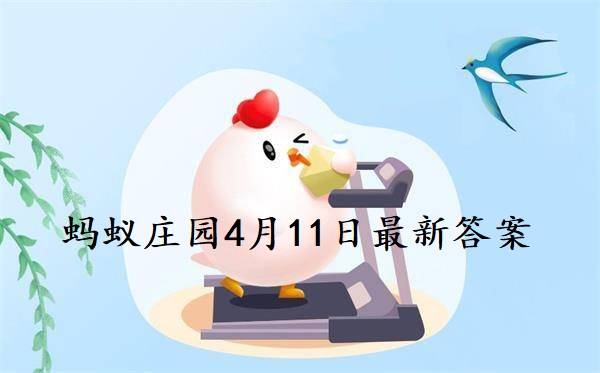 蚂蚁庄园4月11日答案-2022支付宝蚂蚁庄园4月11日课堂答案分享