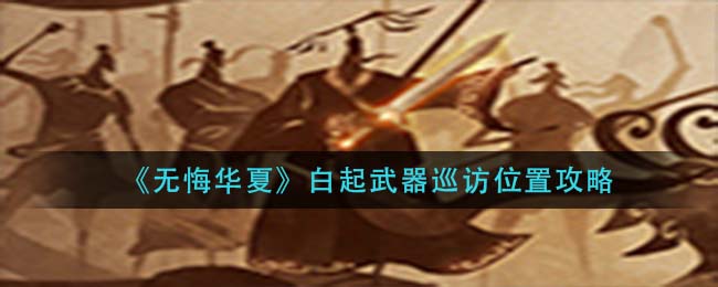 无悔华夏白起武器巡访位置在哪-无悔华夏白起武器巡访位置介绍一览