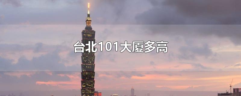 台北101大厦多高-最新台北101大厦多高整理解答