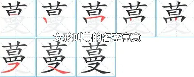 女孩叫蔓的名字寓意-最新女孩叫蔓的名字寓意整理解答