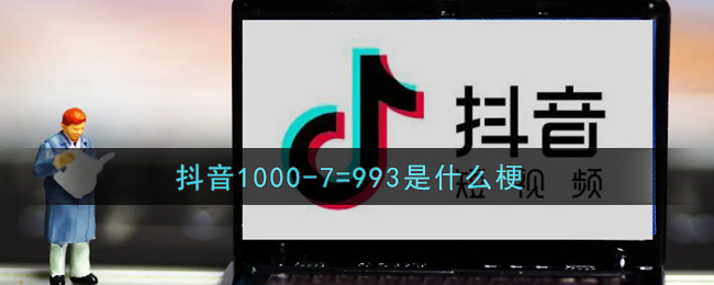 抖音1000-7=993是什么梗