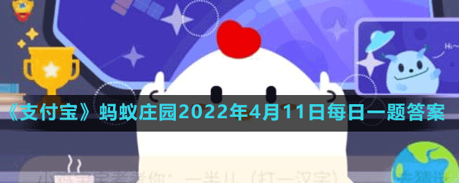 《支付宝》蚂蚁庄园2022年4月11日每日一题答案（2）