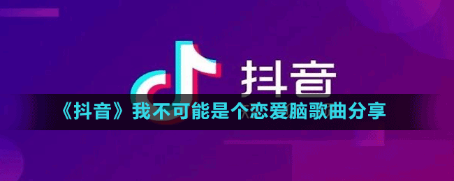 《抖音》我不可能是个恋爱脑歌曲分享