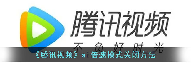 腾讯视频ai倍速模式怎么关闭-腾讯视频ai倍速模式关闭方法一览