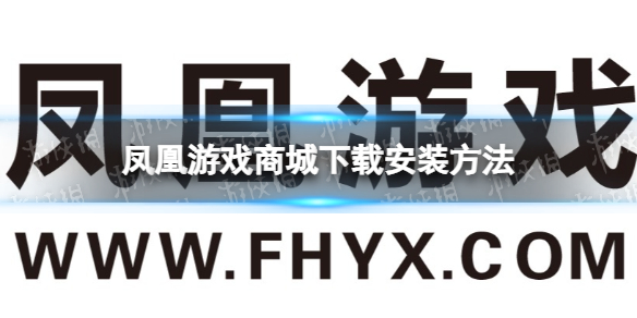 凤凰游戏商城下载安装方法-凤凰游戏商城app怎么下载安装