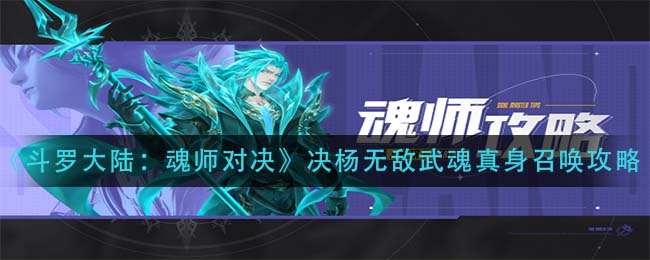 斗罗大陆魂师对决决杨无敌武魂真身怎么召唤-斗罗大陆魂师对决决杨无敌武魂真身召唤方法一览