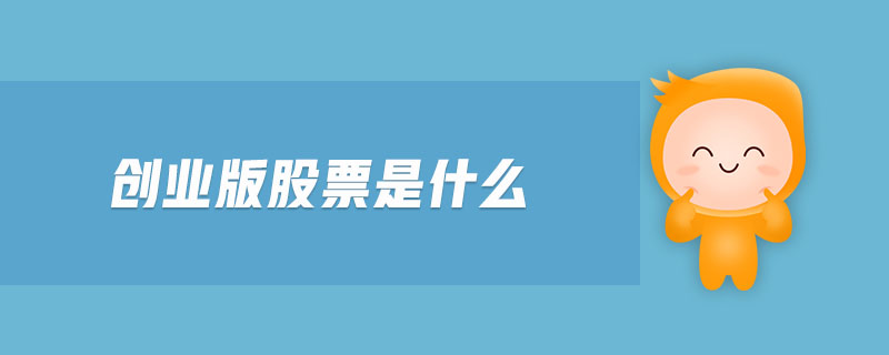 创业版股票是什么-金融知识介绍详解