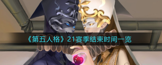 第五人格21赛季结束时间是多少-第五人格21赛季结束时间介绍一览