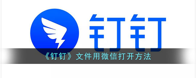 钉钉文件怎么用微信打开-钉钉文件用微信打开方法一览