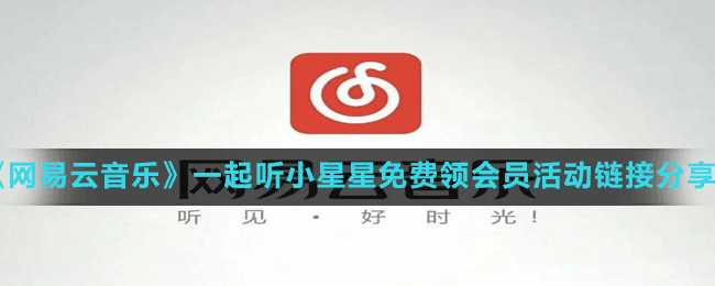 《网易云音乐》一起听小星星免费领会员活动链接分享