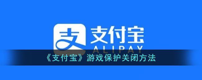 支付宝游戏保护怎么关闭-支付宝游戏保护关闭方法一览