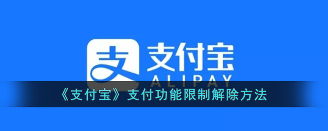 支付宝支付功能限制怎么解除-支付宝支付功能限制解除方法一览