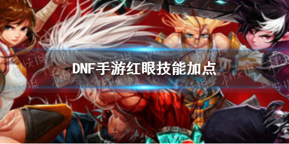 DNF手游红眼技能怎么加点-DNF手游狂战士技能加点推荐