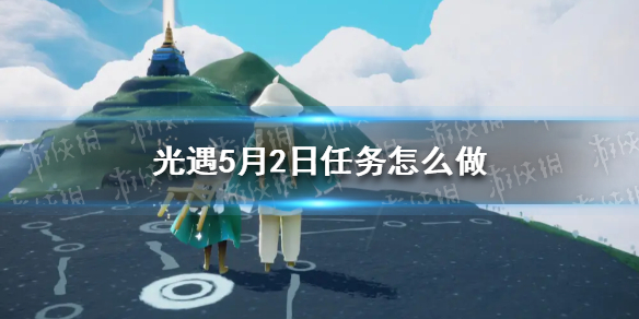 光遇每日任务5.2-光遇5月2日任务怎么做