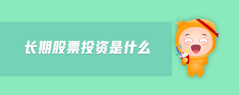 长期股票投资是什么-金融知识介绍详解