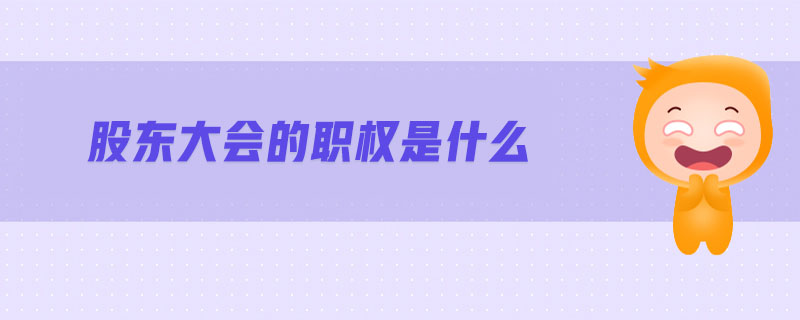 股东大会的职权是什么-金融知识介绍详解