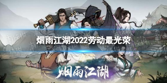 烟雨江湖劳动最光荣慰问品给谁-烟雨江湖2022五一活动攻略