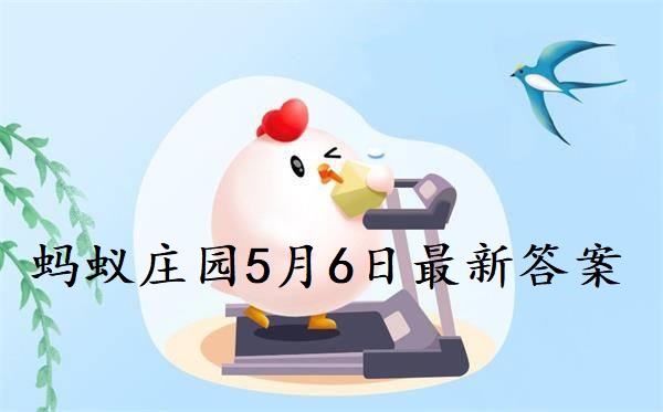 蚂蚁庄园5月6日答案-2022支付宝蚂蚁庄园5月6日课堂答案分享