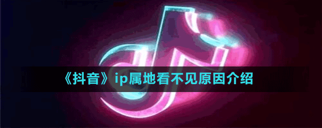 抖音为什么看不见ip属地-ip属地看不见原因介绍