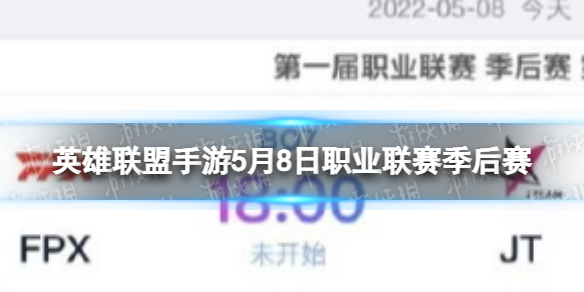 英雄联盟手游5月8日职业联赛季后赛-英雄联盟手游第一届职业联赛季后赛5月8日赛程