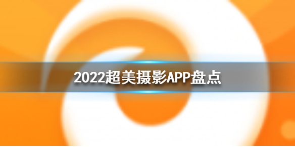 2022超美摄影app推荐-超美摄影app盘点