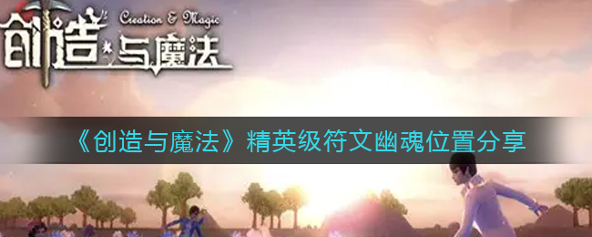 创造与魔法精英级符文幽魂位置在哪-创造与魔法精英级符文幽魂位置介绍一览