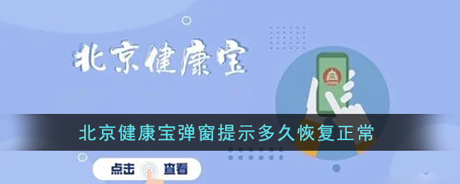 北京健康宝弹窗提示多久恢复正常-北京健康宝弹窗提示恢复正常介绍一览