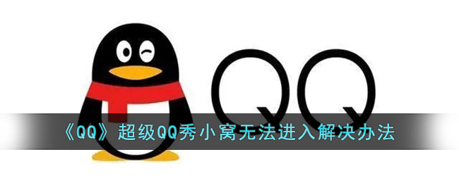 QQ超级QQ秀小窝无法进入怎么解决-QQ超级QQ秀小窝无法进入解决方法一览