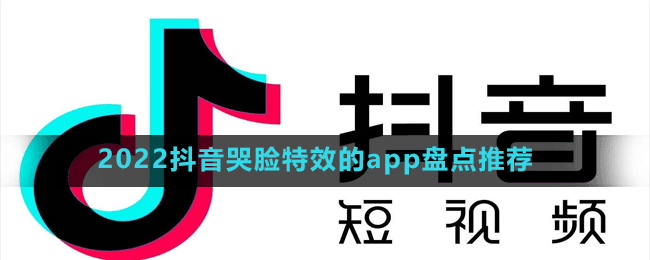 2022可以拍抖音哭脸特效的app有哪些-2022抖音哭脸特效的app盘点推荐