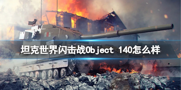 坦克世界闪击战Object-140怎么样-坦克世界闪击战Object-140坦克图鉴