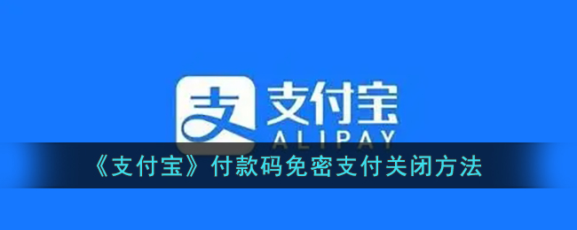 支付宝付款码免密支付怎么关闭-支付宝付款码免密支付关闭方法一览