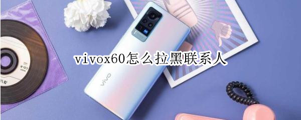 vivox60拉黑联系人方法介绍-vivox60怎么拉黑联系人