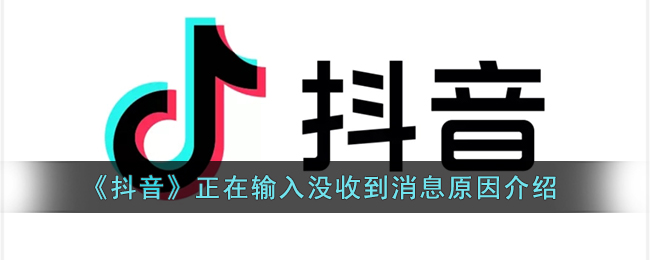 抖音正在输入没收到消息原因是什么-抖音正在输入没收到消息原因介绍一览