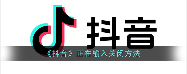 抖音正在输入怎么关闭-抖音正在输入关闭方法一览