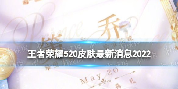 王者荣耀520皮肤最新消息2022-王者荣耀2022年5月20日出什么皮肤