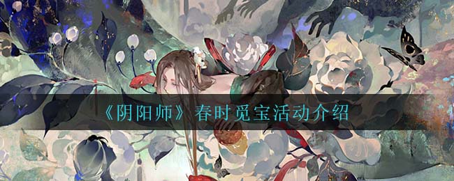 阴阳师春时觅宝活动怎么玩-阴阳师春时觅宝活动玩法一览