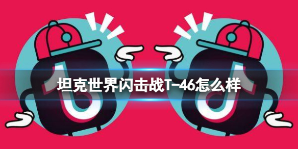 坦克世界闪击战T-46怎么样-坦克世界闪击战T-46坦克图鉴