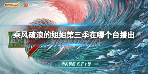 乘风破浪的姐姐第三季在哪个台播出-乘风破浪3播放平台介绍